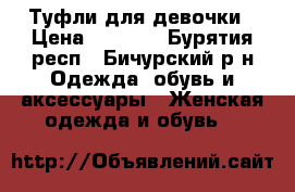 Туфли для девочки › Цена ­ 1 200 - Бурятия респ., Бичурский р-н Одежда, обувь и аксессуары » Женская одежда и обувь   